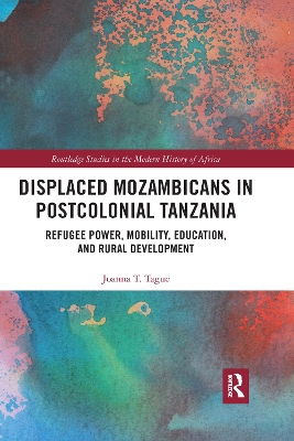 Displaced Mozambicans in Postcolonial Tanzania: Refugee Power, Mobility, Education, and Rural Development book