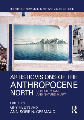 Artistic Visions of the Anthropocene North: Climate Change and Nature in Art by Gry Hedin
