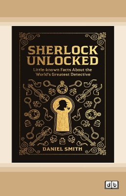 Sherlock Unlocked: Little Known Fact about the World's Greatest Detective by Daniel Smith