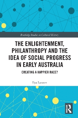 The Enlightenment, Philanthropy and the Idea of Social Progress in Early Australia: Creating a Happier Race? by Ilya Lazarev