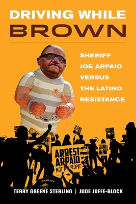 Driving While Brown: Sheriff Joe Arpaio versus the Latino Resistance by Terry Greene Sterling