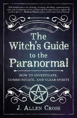 The Witch's Guide to the Paranormal: How to Investigate, Communicate, and Clear Spirits book