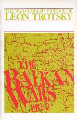 The The Balkan Wars (1912-13): the War Correspondence of Leon Trotsky by Leon Trotsky