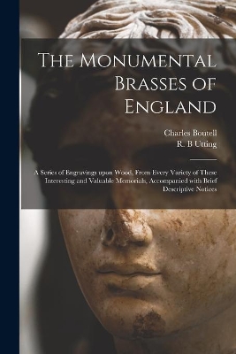 The Monumental Brasses of England: a Series of Engravings Upon Wood, From Every Variety of These Interesting and Valuable Memorials, Accompanied With Brief Descriptive Notices by Charles 1812-1877 Boutell