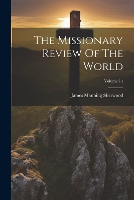 The Missionary Review Of The World; Volume 14 book