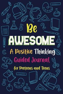Be Awesome a Positive Thinking: Guided Journal for Preteens and Teens, Creative Writing Diary book