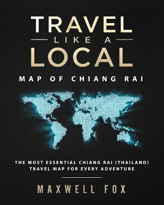 Travel Like a Local - Map of Chiang Rai: The Most Essential Chiang Rai (Thailand) Travel Map for Every Adventure book