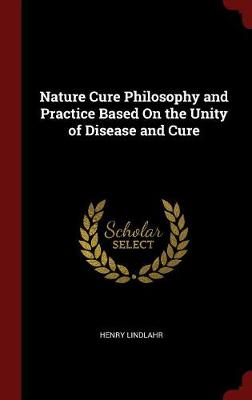 Nature Cure Philosophy and Practice Based on the Unity of Disease and Cure book