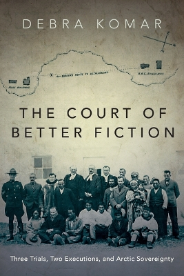 The Court of Better Fiction: Three Trials, Two Executions, and Arctic Sovereignty book