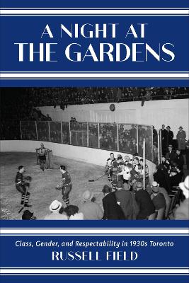 A Night at the Gardens: Class, Gender, and Respectability in 1930s Toronto book