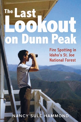 The Last Lookout on Dunn Peak: Fire Spotting in Idaho's St. Joe National Forest book