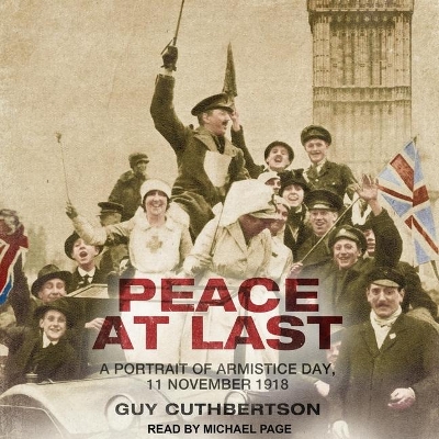 Peace at Last: A Portrait of Armistice Day, 11 November 1918 by Guy Cuthbertson