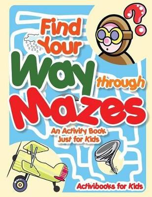 Find Your Way Through Mazes - An Activity Book Just for Kids book