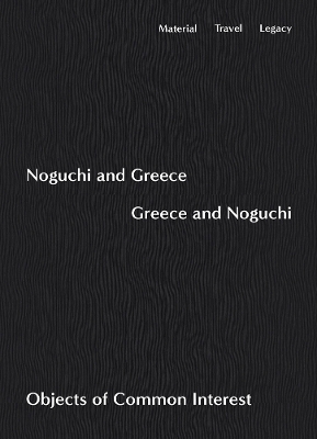 Noguchi and Greece, Greece and Noguchi: Objects of Common Interest book