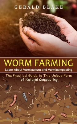 Worm Farming: Learn About Vermiculture and Vermicomposting(The Practical Guide to This Unique Form of Natural Composting) book