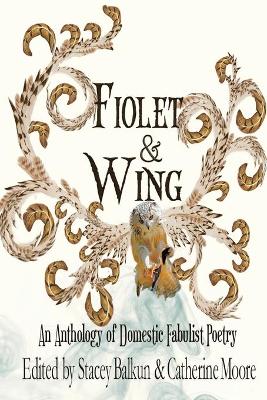 Fiolet & Wing: An Anthology of Domestic Fabulist Poetry book