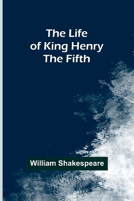 The Life of King Henry the Fifth by William Shakespeare