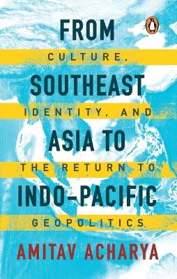 From Southeast Asia to Indo-Pacific: Culture, Identity, and the Return to Geopolitics book