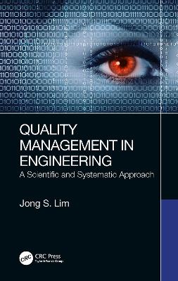 Quality Management in Engineering: A Scientific and Systematic Approach by Jong S. Lim