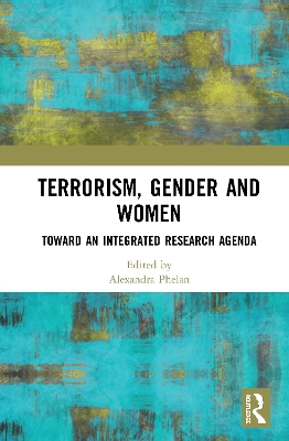 Terrorism, Gender and Women: Toward an Integrated Research Agenda by Alexandra Phelan