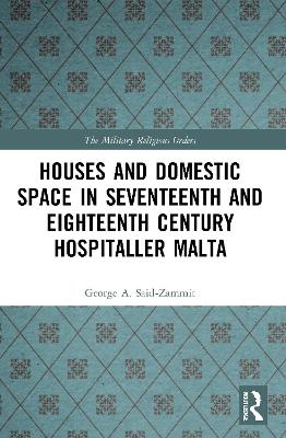 Houses and Domestic Space in Seventeenth and Eighteenth Century Hospitaller Malta by George A. Said-Zammit