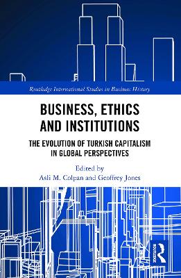 Business, Ethics and Institutions: The Evolution of Turkish Capitalism in Global Perspectives by Asli M. Colpan