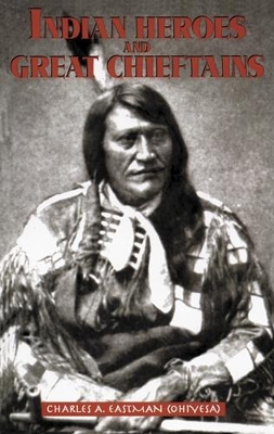 Indian Heroes and Great Chieftains by Charles A. Eastman