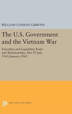 The U.S. Government and the Vietnam War: Executive and Legislative Roles and Relationships, Part IV by William Conrad Gibbons