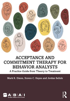 Acceptance and Commitment Therapy for Behavior Analysts: A Practice Guide from Theory to Treatment by Mark R. Dixon