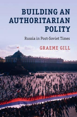 Building an Authoritarian Polity by Graeme Gill