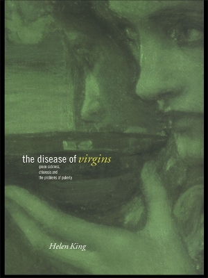 The The Disease of Virgins: Green Sickness, Chlorosis and the Problems of Puberty by Helen King