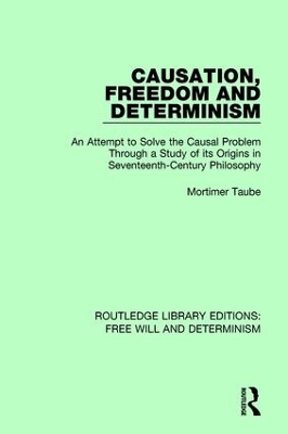 Causation, Freedom and Determinism: An Attempt to Solve the Causal Problem Through a Study of its Origins in Seventeenth-Century Philosophy by Mortimer Taube