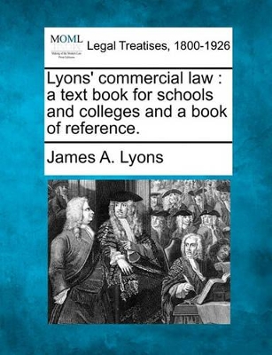 Lyons' Commercial Law: A Text Book for Schools and Colleges and a Book of Reference. by James A Lyons