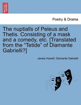 The Nuptialls of Peleus and Thetis. Consisting of a Mask and a Comedy, Etc. [Translated from the 