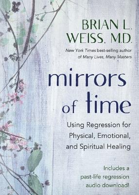 Mirrors of Time: Using Regression for Physical, Emotional, and Spiritual Healing book