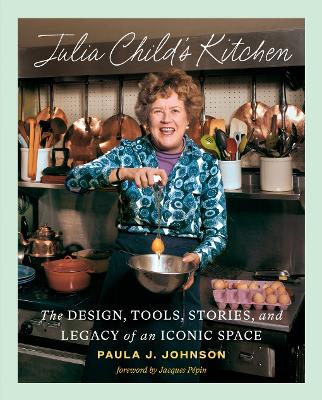 Julia Child's Kitchen: The Design, Tools, Stories, and Legacy of an Iconic Space book