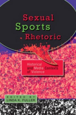Sexual Sports Rhetoric: Historical and Media Contexts of Violence by Linda K. Fuller