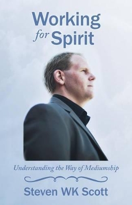 Working for Spirit: Understanding the Way of Mediumship by Steven Wk Scott