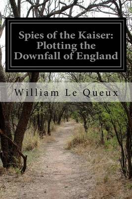 Spies of the Kaiser: Plotting the Downfall of England by William Le Queux