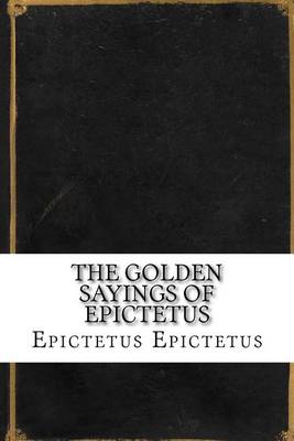 The Golden Sayings of Epictetus by Epictetus Epictetus