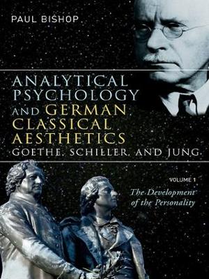 Analytical Psychology and German Classical Aesthetics: Goethe, Schiller, and Jung by Paul Bishop