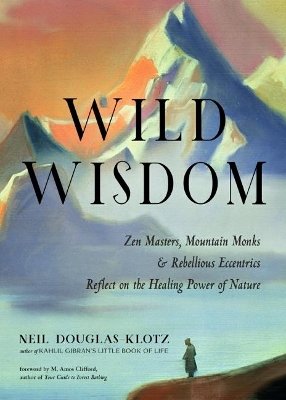 Wild Wisdom: ZEN Masters, Mountain Monks, and Rebellious Eccentrics Reflect on the Healing Power of Nature book