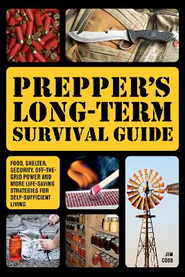 Prepper's Long-Term Survival Guide: Food, Shelter, Security, Off-the-Grid Power and More Life-Saving Strategies for Self-Sufficient Living by Jim Cobb