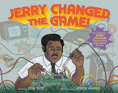 Jerry Changed the Game!: How Engineer Jerry Lawson Revolutionized Video Games Forever book