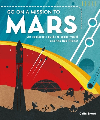 Go on a Mission to Mars: An explorer's guide to space travel and the Red Planet by Colin Stuart