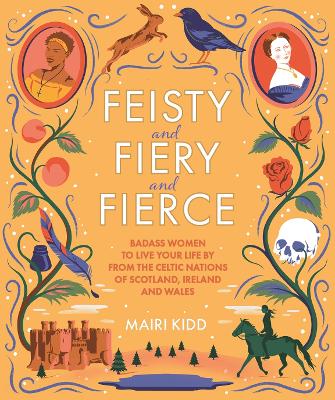 Feisty and Fiery and Fierce: Badass Women to Live Your Life by from the Celtic Nations of Scotland, Ireland and Wales book