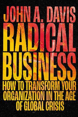 Radical Business: How to Transform Your Organization in the Age of Global Crisis by John A. Davis
