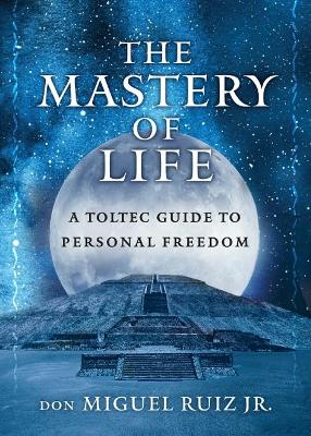 The Mastery of Life: A Toltec Guide to Personal Freedom book