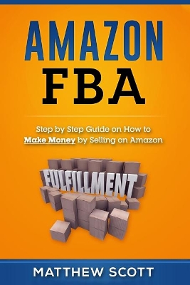 Amazon FBA: Step by Step Guide on How to Make Money by Selling on Amazon book