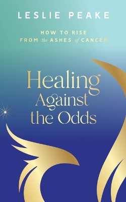 Healing Against the Odds: How To Rise From the Ashes of Cancer book